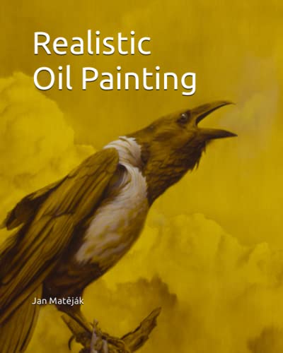 Realistic Oil Painting: Contemporary guide to realistic oil painting,Underpaintings, Layered technique and direct painting method